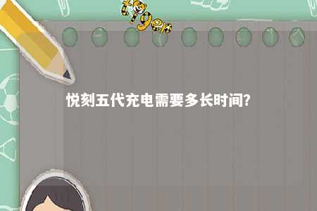 悦刻五代充电需要多长时间	？ 